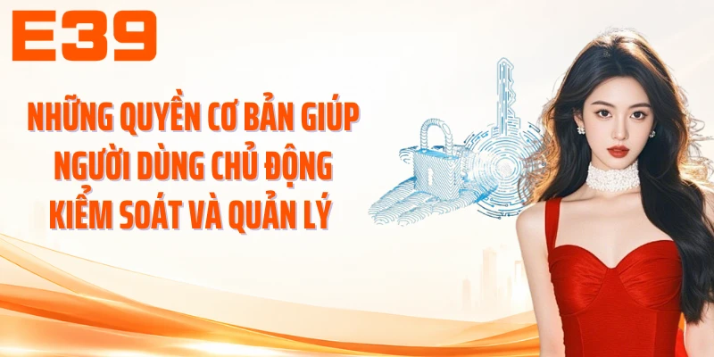 Những quyền cơ bản giúp người dùng chủ động kiểm soát và quản lý 
